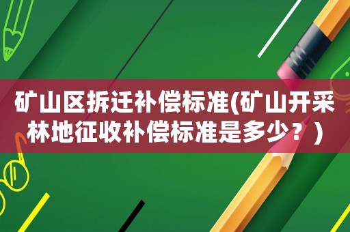 礦山區拆遷補償標準(礦山開采林地征收補償標準是多少？)