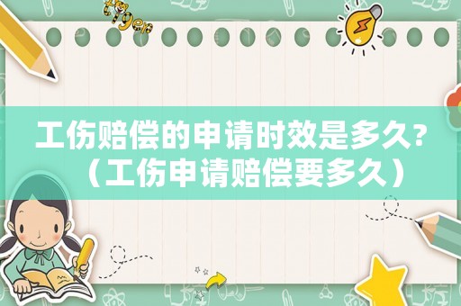 工傷賠償的申請時效是多久?（工傷申請賠償要多久）
