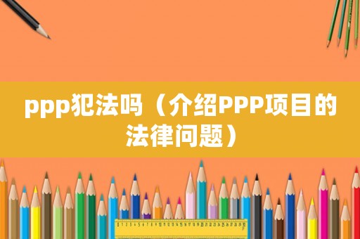 ppp犯法嗎（介紹PPP項目的法律問題）