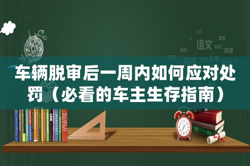 車輛脫審后一周內如何應對處罰（必看的車主生存指南）