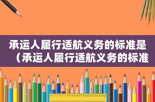 承運人履行適航義務的標準是（承運人履行適航義務的標準）
