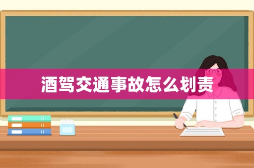 酒駕交通事故怎么劃責
