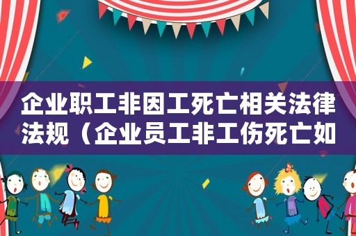 企業職工非因工死亡相關法律法規（企業員工非工傷死亡如何補償標準）