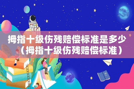 拇指十級傷殘賠償標準是多少（拇指十級傷殘賠償標準）