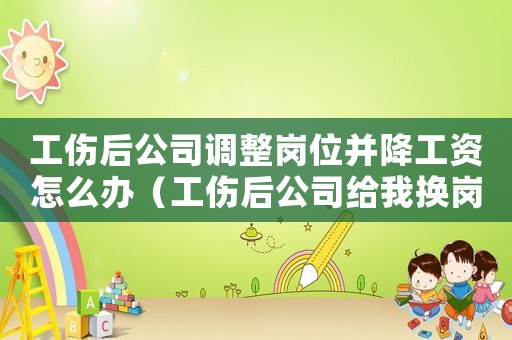 工傷后公司調(diào)整崗位并降工資怎么辦（工傷后公司給我換崗降薪怎么辦）