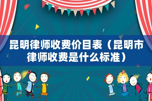 昆明律師收費價目表（昆明市律師收費是什么標準）