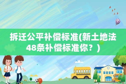 拆遷公平補償標準(新土地法48條補償標準你？)
