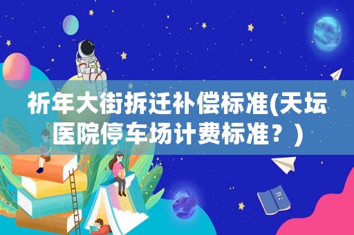 祈年大街拆遷補償標準(天壇醫院停車場計費標準？)
