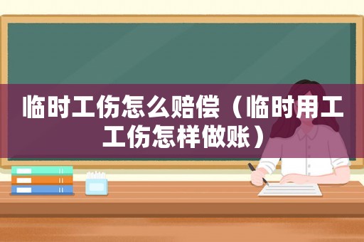 臨時工傷怎么賠償（臨時用工工傷怎樣做賬）