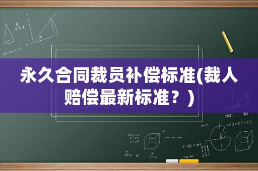 永久合同裁員補償標準(裁人賠償最新標準？)