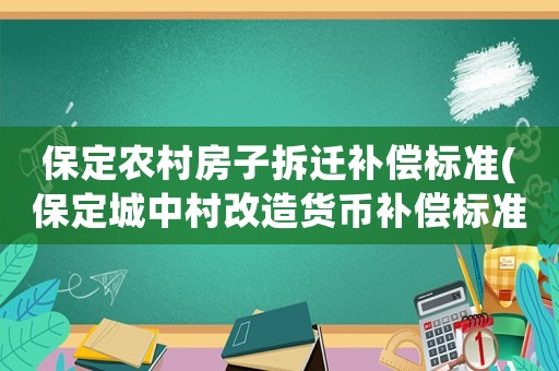 保定農村房子拆遷補償標準(保定城中村改造貨幣補償標準)