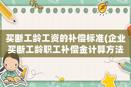 買斷工齡工資的補償標準(企業(yè)買斷工齡職工補償金計算方法)
