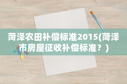 菏澤農田補償標準2015(菏澤市房屋征收補償標準？)