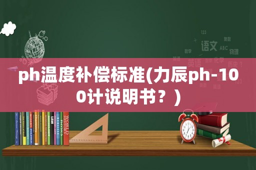 ph溫度補償標準(力辰ph-100計說明書？)