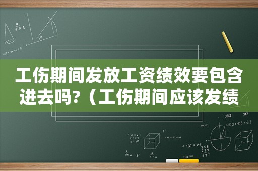 工傷期間發放工資績效要包含進去嗎?（工傷期間應該發績效獎金嗎）