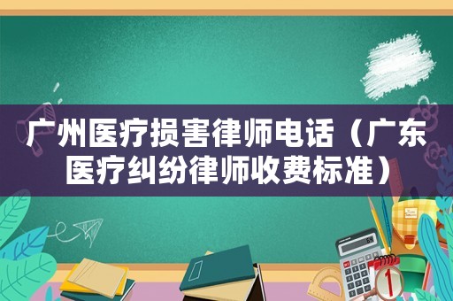 廣州醫(yī)療損害律師電話（廣東醫(yī)療糾紛律師收費(fèi)標(biāo)準(zhǔn)）
