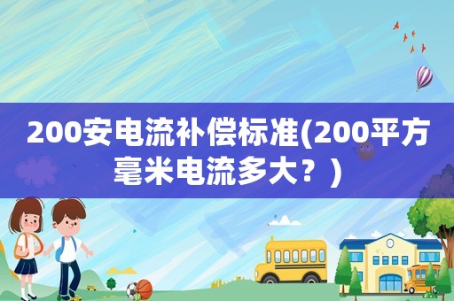 200安電流補(bǔ)償標(biāo)準(zhǔn)(200平方毫米電流多大？)