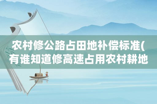 農(nóng)村修公路占田地補(bǔ)償標(biāo)準(zhǔn)(有誰知道修高速占用農(nóng)村耕地具體補(bǔ)償標(biāo)準(zhǔn)是多少有懂得朋友嗎)