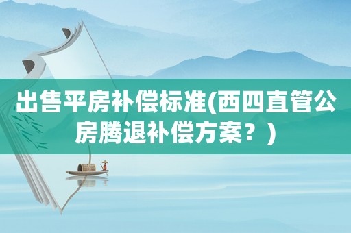 出售平房補償標準(西四直管公房騰退補償方案？)