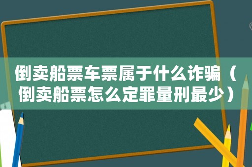 倒賣船票車票屬于什么詐騙（倒賣船票怎么定罪量刑最少）