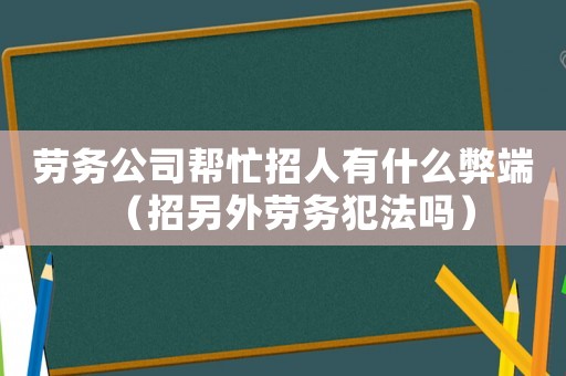 勞務公司幫忙招人有什么弊端（招另外勞務犯法嗎）