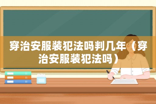 穿治安服裝犯法嗎判幾年（穿治安服裝犯法嗎）