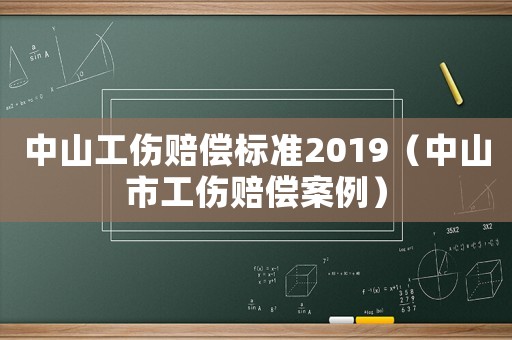 中山工傷賠償標準2019（中山市工傷賠償案例）