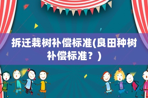 拆遷栽樹補償標準(良田種樹補償標準？)