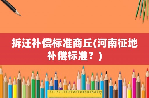 拆遷補償標準商丘(河南征地補償標準？)
