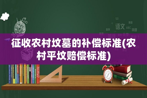 征收農村墳墓的補償標準(農村平墳賠償標準)