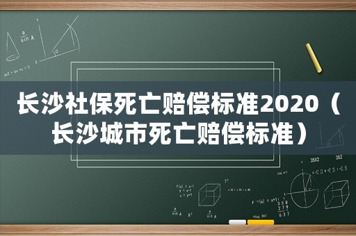 長沙社保死亡賠償標準2020（長沙城市死亡賠償標準）