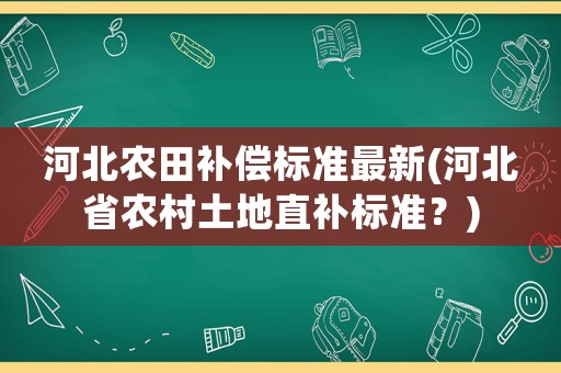 河北農田補償標準最新(河北省農村土地直補標準？)