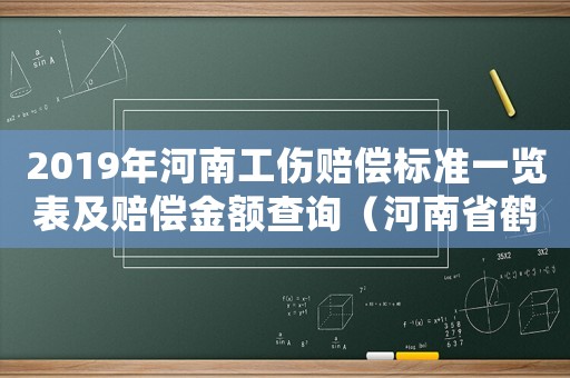 2019年河南工傷賠償標準一覽表及賠償金額查詢（河南省鶴壁市工傷賠償案例）