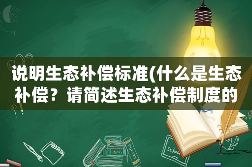 說明生態(tài)補(bǔ)償標(biāo)準(zhǔn)(什么是生態(tài)補(bǔ)償？請簡述生態(tài)補(bǔ)償制度的構(gòu)成？)