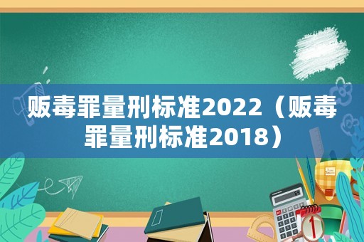 販毒罪量刑標準2022（販毒罪量刑標準2018）