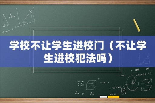學校不讓學生進校門（不讓學生進校犯法嗎）