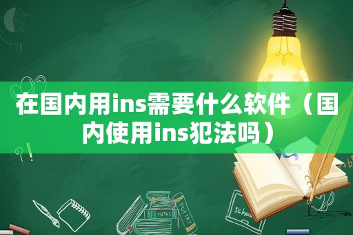 在國內(nèi)用ins需要什么軟件（國內(nèi)使用ins犯法嗎）
