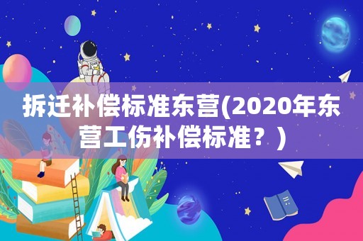 拆遷補償標準東營(2020年東營工傷補償標準？)