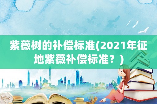 紫薇樹的補償標準(2021年征地紫薇補償標準？)