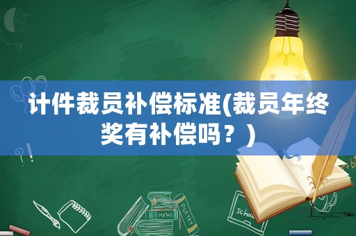 計件裁員補償標準(裁員年終獎有補償嗎？)