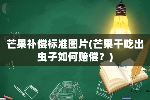 芒果補償標準圖片(芒果干吃出蟲子如何賠償？)