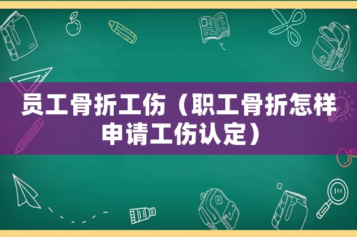 員工骨折工傷（職工骨折怎樣申請工傷認(rèn)定）