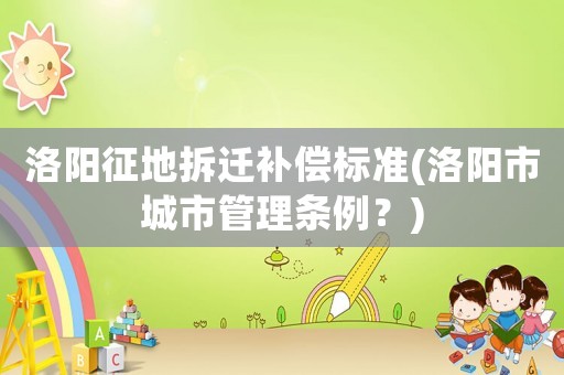 洛陽征地拆遷補償標準(洛陽市城市管理條例？)