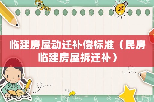 臨建房屋動遷補償標準（民房臨建房屋拆遷補）