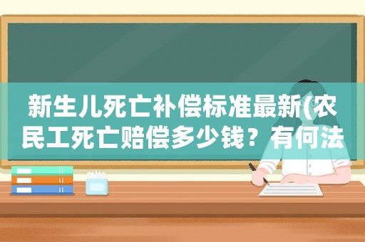新生兒死亡補償標準最新(農民工死亡賠償多少錢？有何法律依據？)