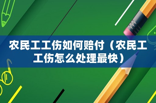 農(nóng)民工工傷如何賠付（農(nóng)民工工傷怎么處理最快）