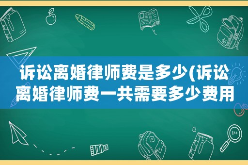訴訟離婚律師費是多少(訴訟離婚律師費一共需要多少費用)