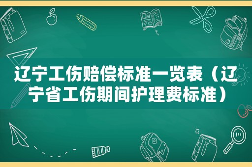 遼寧工傷賠償標準一覽表（遼寧省工傷期間護理費標準）