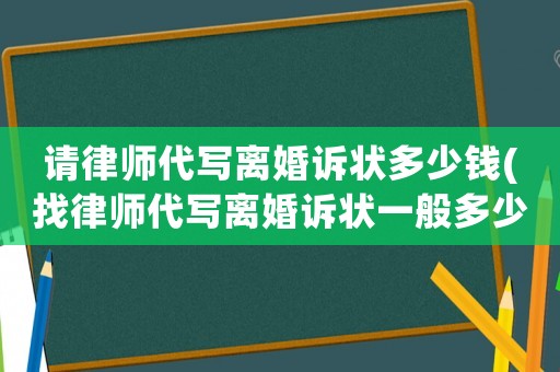 請律師代寫離婚訴狀多少錢(找律師代寫離婚訴狀一般多少錢啊)
