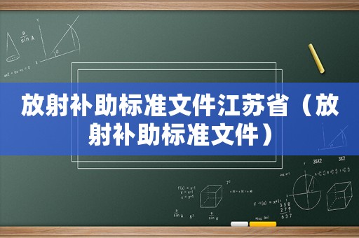 放射補(bǔ)助標(biāo)準(zhǔn)文件江蘇省（放射補(bǔ)助標(biāo)準(zhǔn)文件）